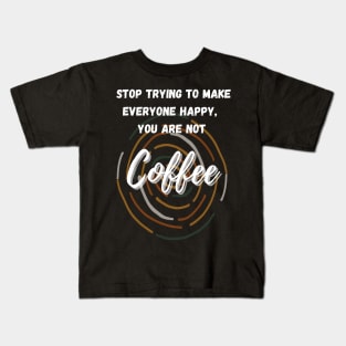 Stop Trying to Make Everyone Happy, You are not Coffee Kids T-Shirt